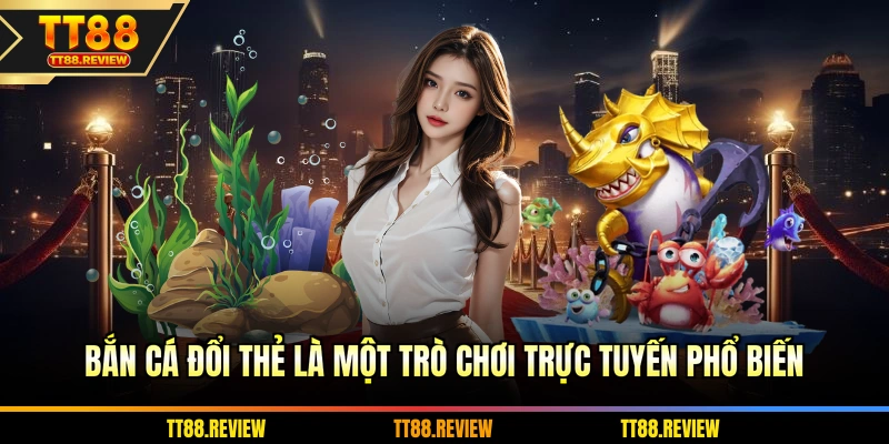 Bắn cá đổi thẻ là một trò chơi trực tuyến phổ biến