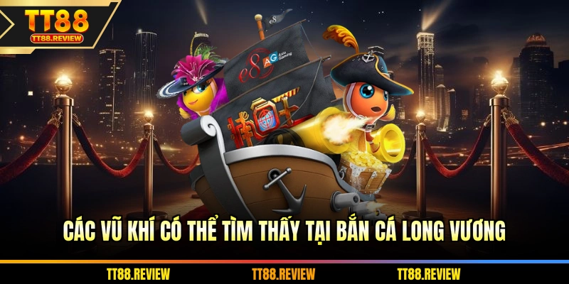 Các vũ khí có thể tìm thấy tại bắn cá long vương