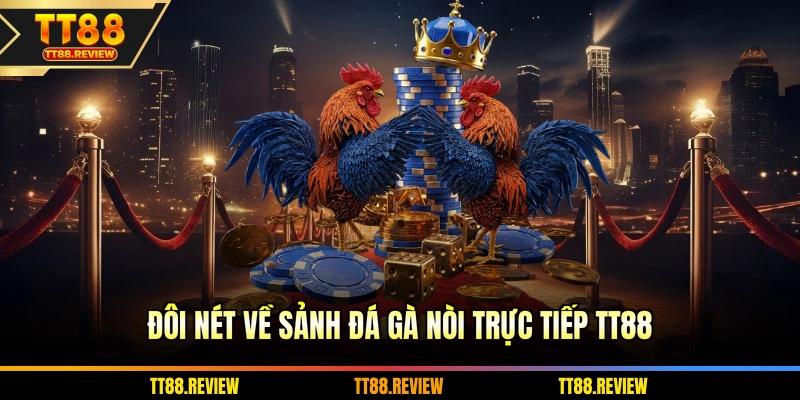 Đôi nét về sảnh đá gà nòi trực tiếp TT88