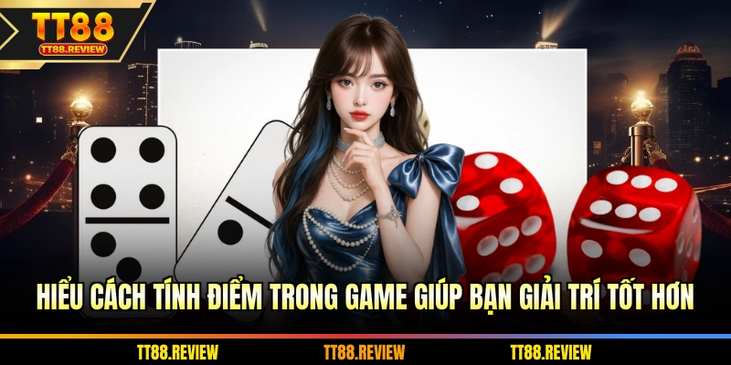 Hiểu cách tính điểm trong game giúp bạn giải trí tốt hơn