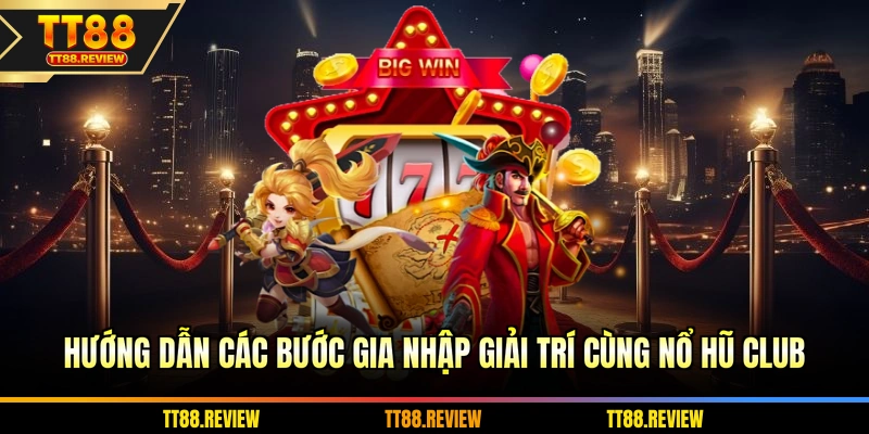 Hướng dẫn các bước gia nhập giải trí cùng nổ hũ club