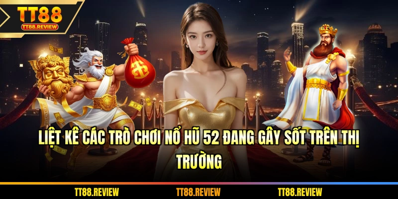Liệt kê các trò chơi nổ hũ 52 đang gây sốt trên thị trường