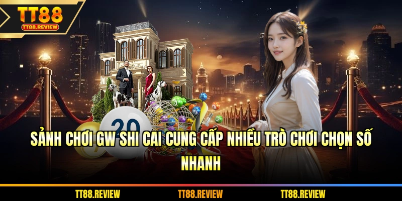 Sảnh chơi GW Shi Cai cung cấp nhiều trò chơi chọn số nhanh