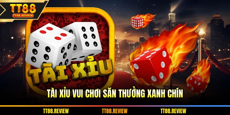 Tài Xỉu vui chơi săn thưởng xanh chín